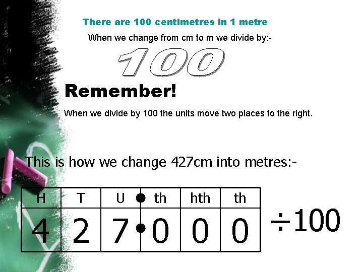 There are 100 centimetres in 1 metre When we change from cm to m