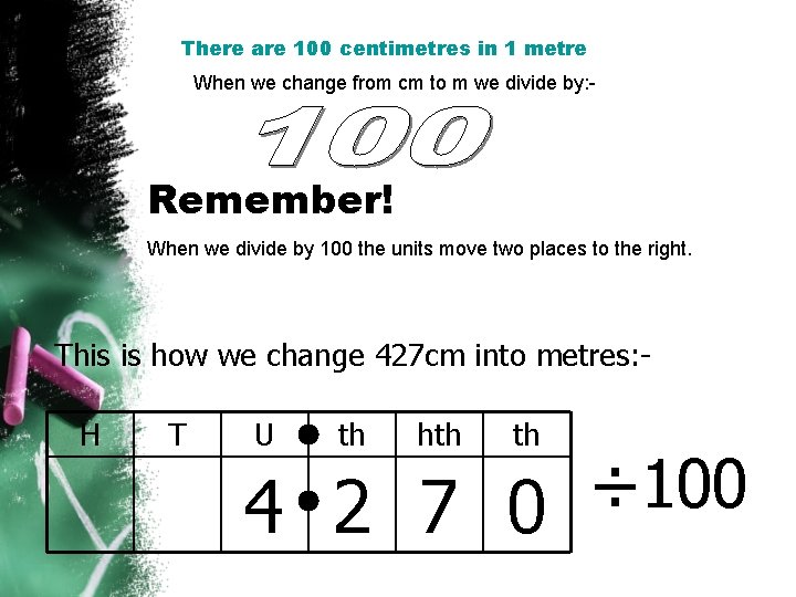 There are 100 centimetres in 1 metre When we change from cm to m