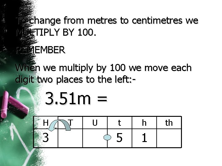 To change from metres to centimetres we MULTIPLY BY 100. REMEMBER When we multiply To change from metres to centimetres we MULTIPLY BY 100. REMEMBER When we multiply