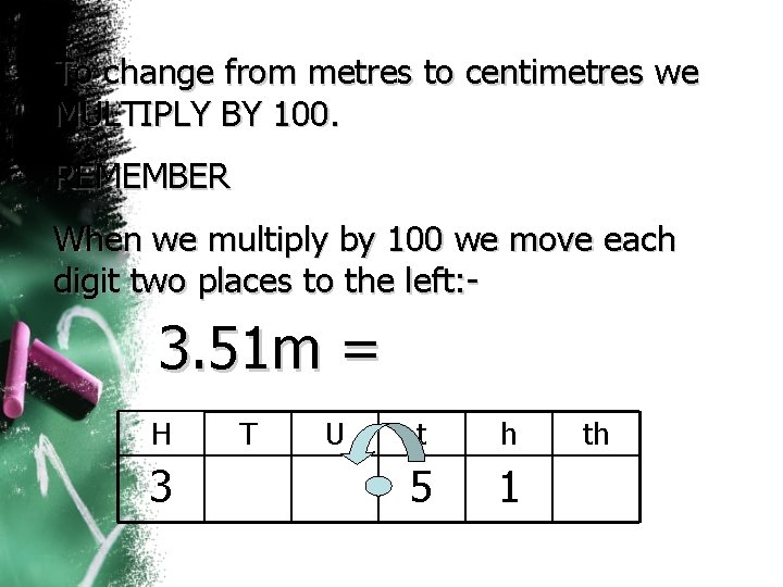 To change from metres to centimetres we MULTIPLY BY 100. REMEMBER When we multiply To change from metres to centimetres we MULTIPLY BY 100. REMEMBER When we multiply