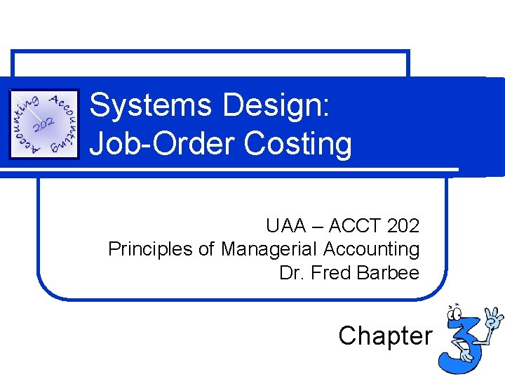 Systems Design: Job-Order Costing UAA – ACCT 202 Principles of Managerial Accounting Dr. Fred