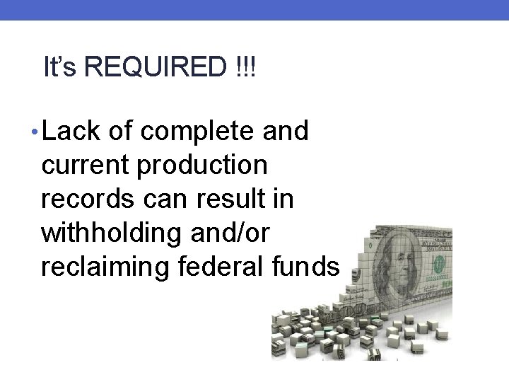 It’s REQUIRED !!! • Lack of complete and current production records can result in