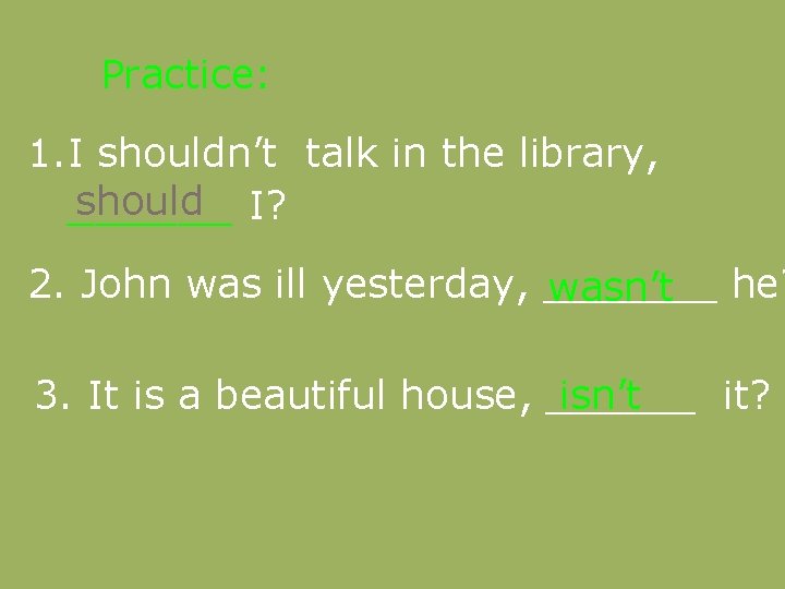 Practice: 1. I shouldn’t talk in the library, should I? ______ 2. John was