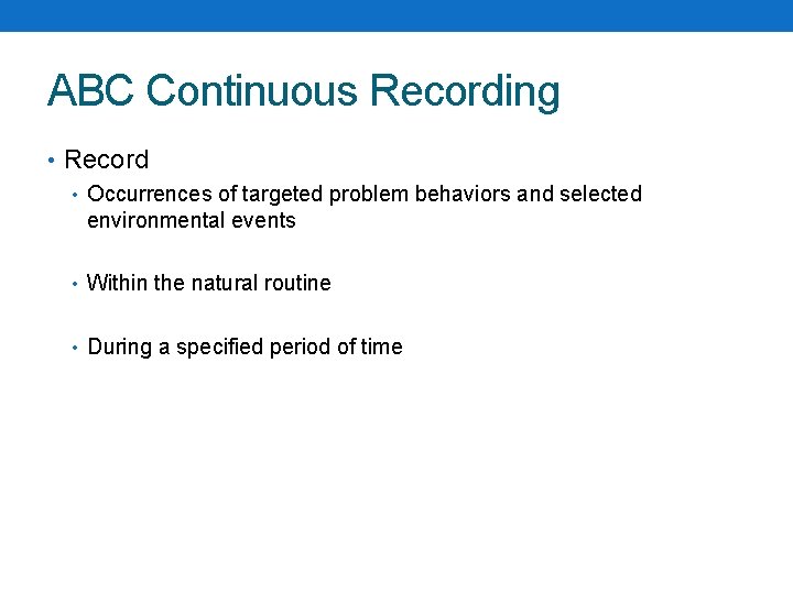 ABC Continuous Recording • Record • Occurrences of targeted problem behaviors and selected environmental