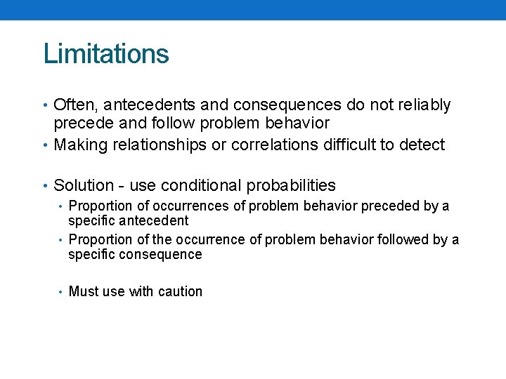 Limitations • Often, antecedents and consequences do not reliably precede and follow problem behavior