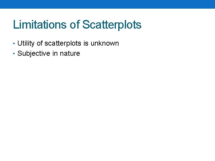 Limitations of Scatterplots • Utility of scatterplots is unknown • Subjective in nature 
