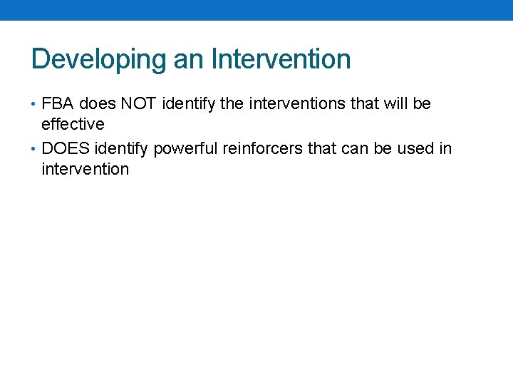 Developing an Intervention • FBA does NOT identify the interventions that will be effective