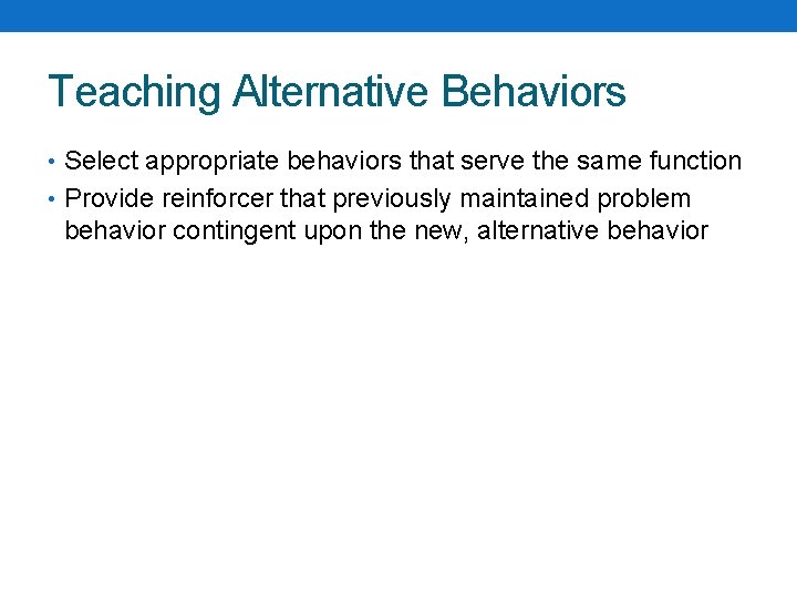 Teaching Alternative Behaviors • Select appropriate behaviors that serve the same function • Provide