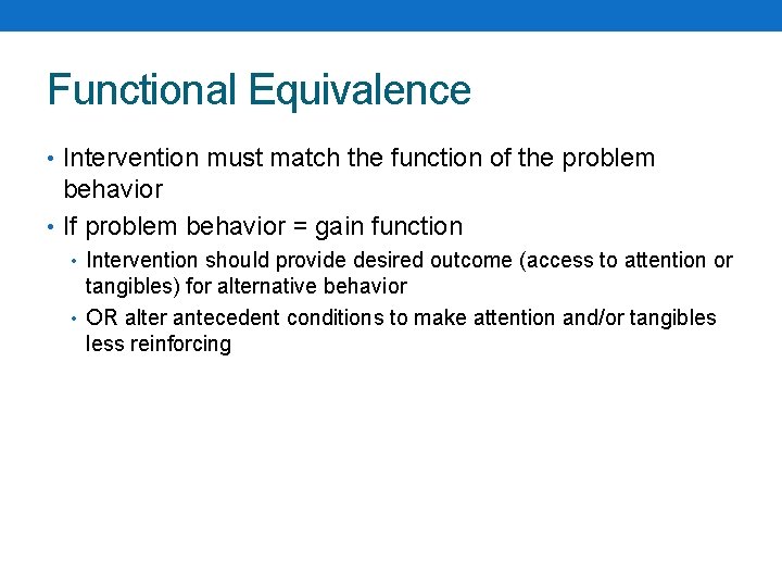 Functional Equivalence • Intervention must match the function of the problem behavior • If