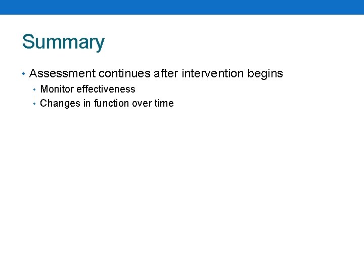 Summary • Assessment continues after intervention begins • Monitor effectiveness • Changes in function
