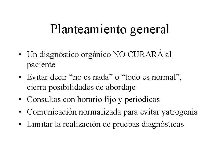 Planteamiento general • Un diagnóstico orgánico NO CURARÁ al paciente • Evitar decir “no