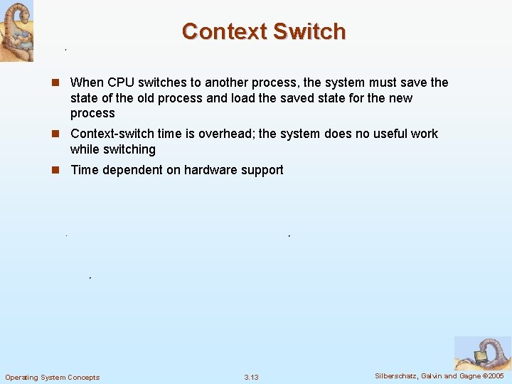 Context Switch n When CPU switches to another process, the system must save the