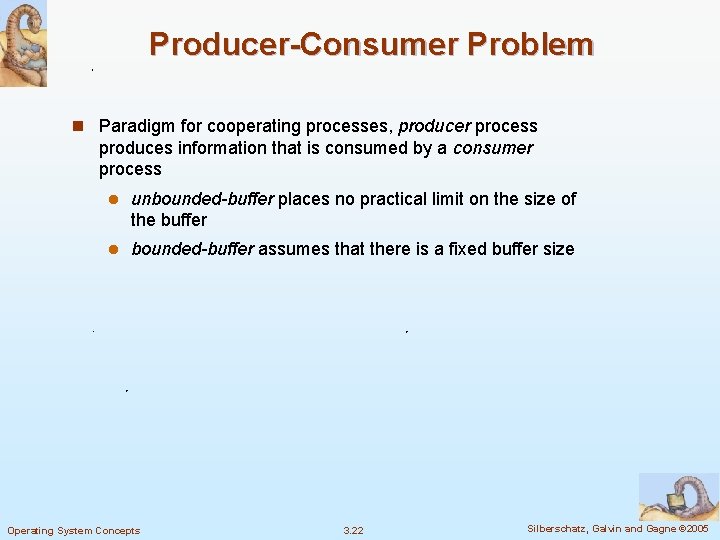 Producer-Consumer Problem n Paradigm for cooperating processes, producer process produces information that is consumed