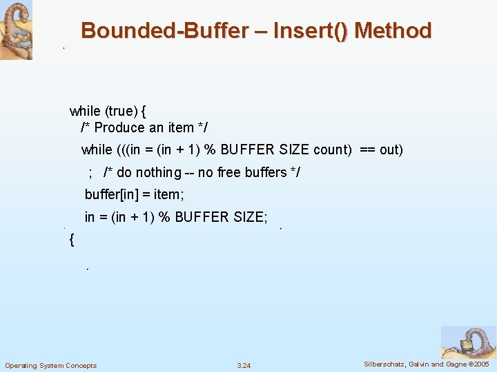 Bounded-Buffer – Insert() Method while (true) { /* Produce an item */ while (((in