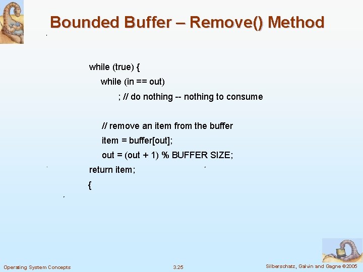 Bounded Buffer – Remove() Method while (true) { while (in == out) ; //