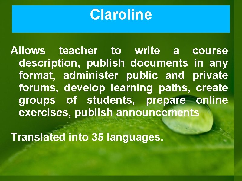 Claroline Allows teacher to write a course description, publish documents in any format, administer Claroline Allows teacher to write a course description, publish documents in any format, administer
