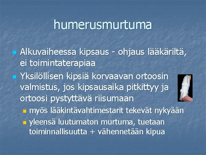 humerusmurtuma n n Alkuvaiheessa kipsaus - ohjaus lääkäriltä, ei toimintaterapiaa Yksilöllisen kipsiä korvaavan ortoosin