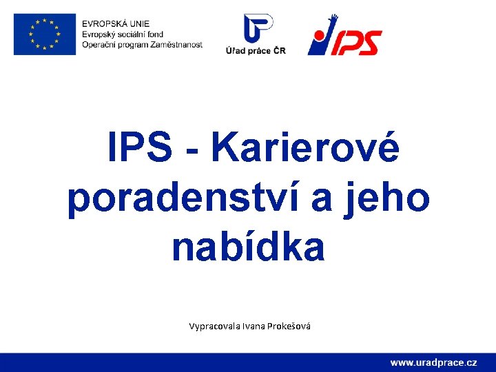 IPS - Karierové poradenství a jeho nabídka Vypracovala Ivana Prokešová 