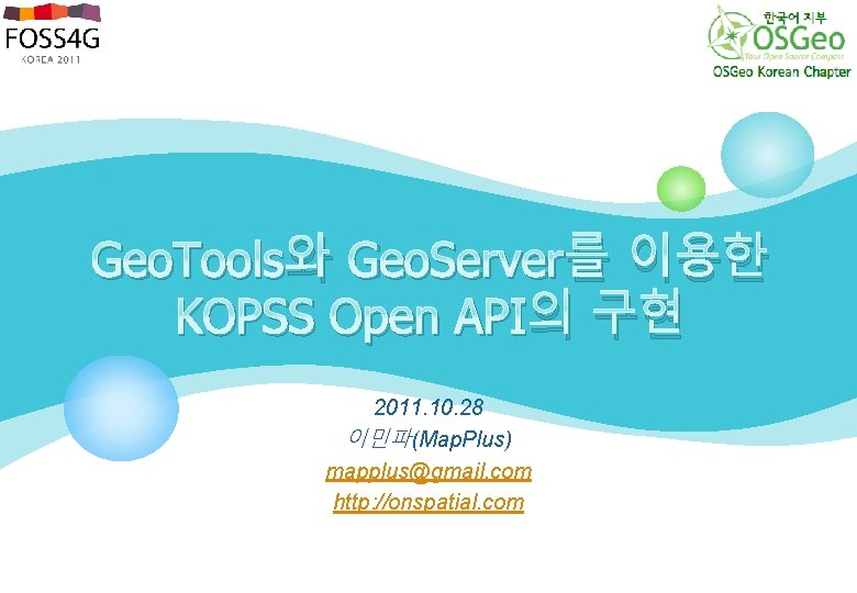 Geo. Tools와 Geo. Server를 이용한 KOPSS Open API의 구현 2011. 10. 28 이민파(Map. Plus)