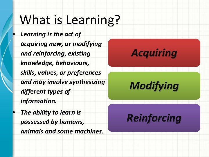 What is Learning? • Learning is the act of acquiring new, or modifying and