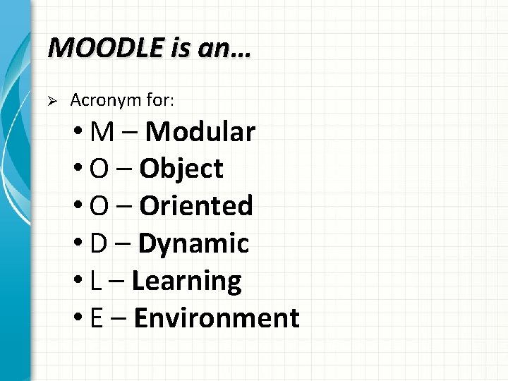 MOODLE is an… Ø Acronym for: • M – Modular • O – Object
