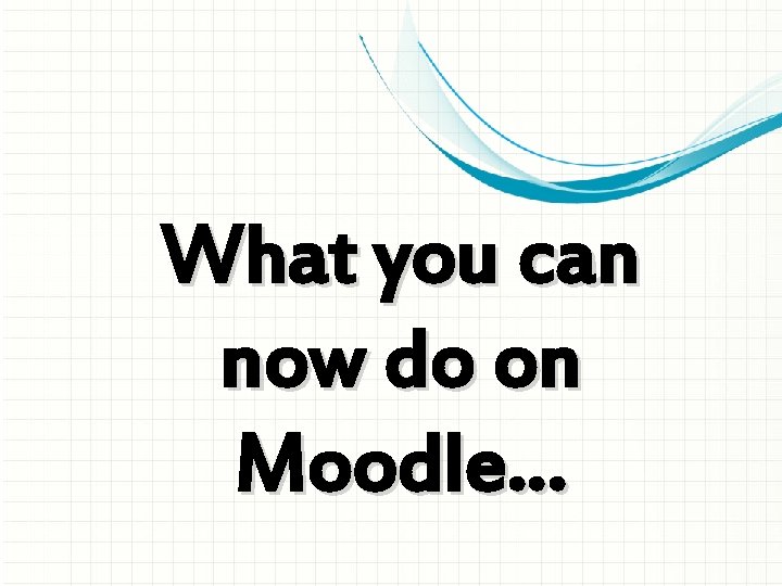 What you can now do on Moodle… 