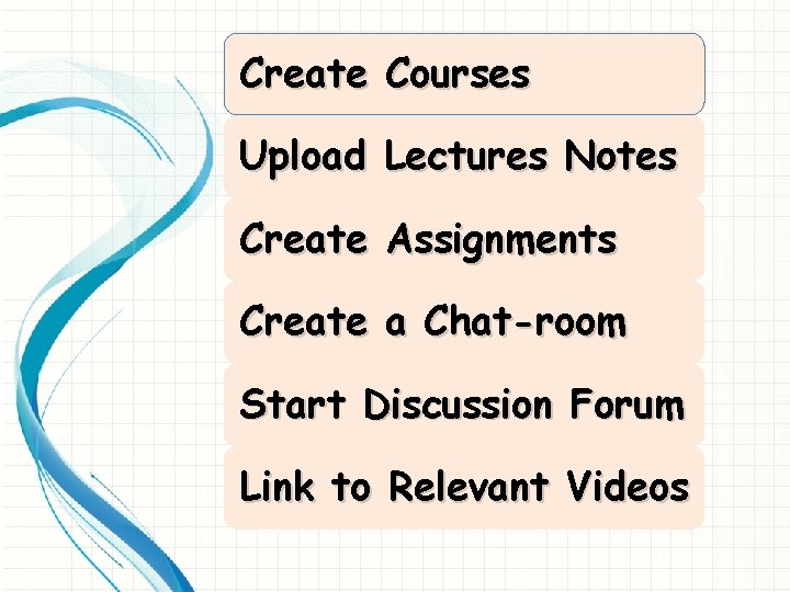 Create Courses Upload Lectures Notes Create Assignments Create a Chat-room Start Discussion Forum Link