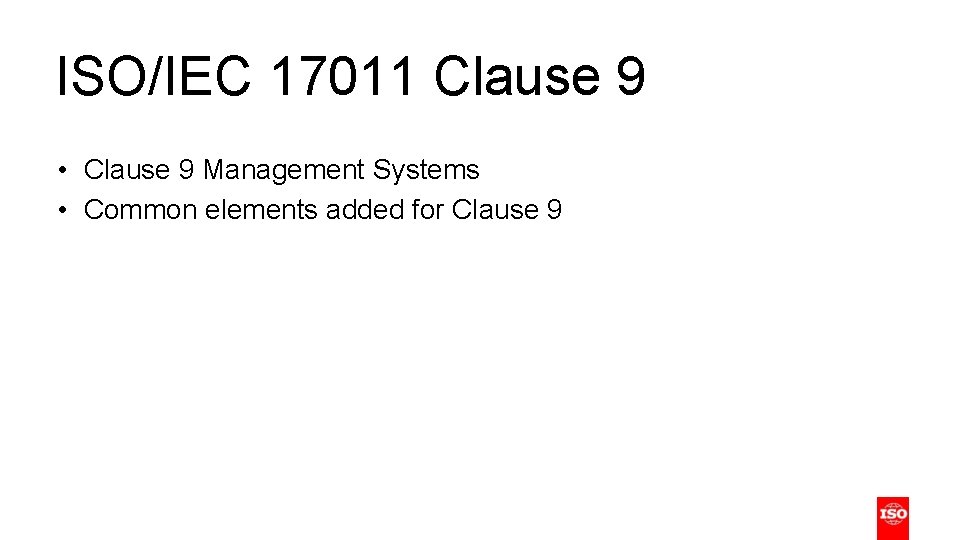 ISO/IEC 17011 Clause 9 • Clause 9 Management Systems • Common elements added for