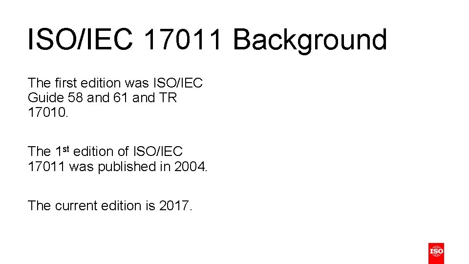 ISO/IEC 17011 Background The first edition was ISO/IEC Guide 58 and 61 and TR