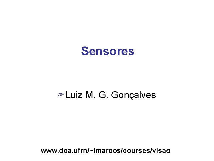 Sensores FLuiz M. G. Gonçalves www. dca. ufrn/~lmarcos/courses/visao 