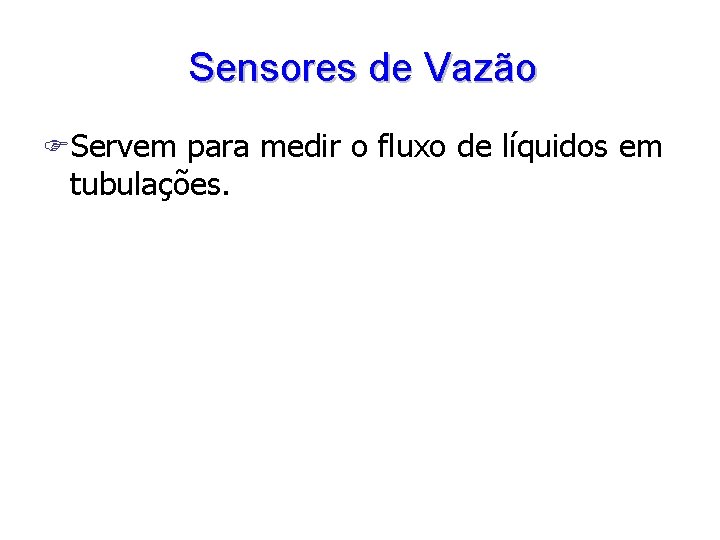 Sensores de Vazão FServem para medir o fluxo de líquidos em tubulações. 