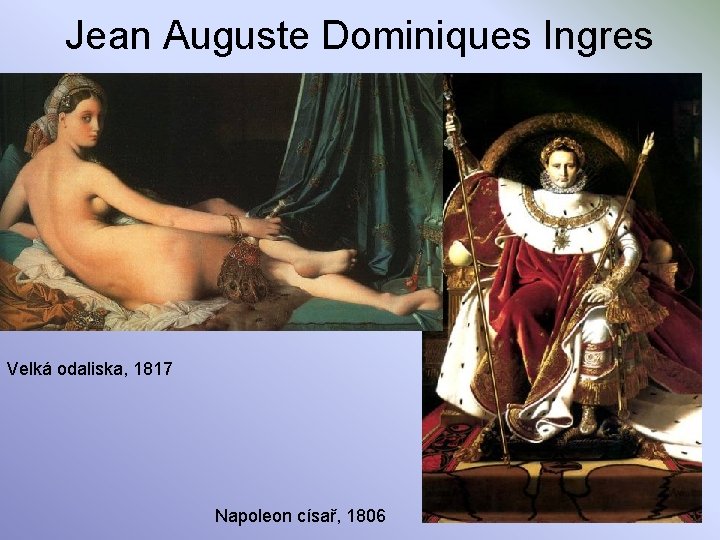 Jean Auguste Dominiques Ingres Velká odaliska, 1817 Napoleon císař, 1806 
