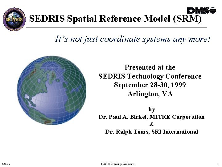 SEDRIS Spatial Reference Model (SRM) It’s not just coordinate systems any more! Presented at