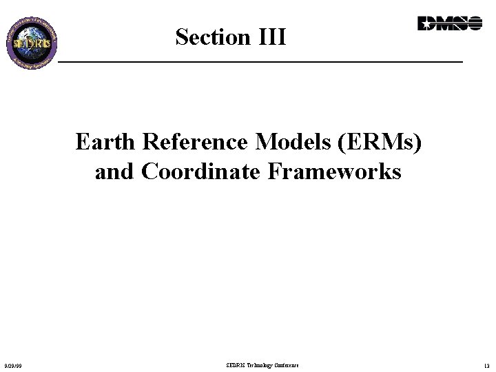 Section III Earth Reference Models (ERMs) and Coordinate Frameworks 9/29/99 SEDRIS Technology Conference 13