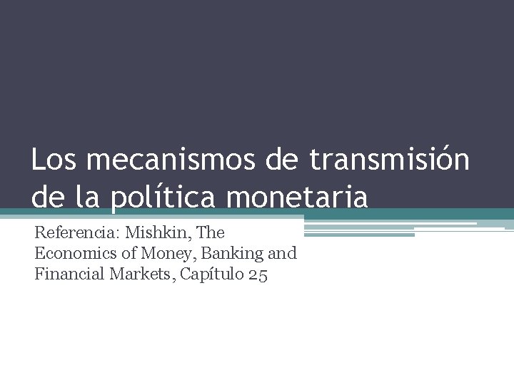 Los mecanismos de transmisión de la política monetaria Referencia: Mishkin, The Economics of Money,