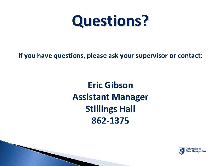Questions? If you have questions, please ask your supervisor or contact: Eric Gibson Assistant