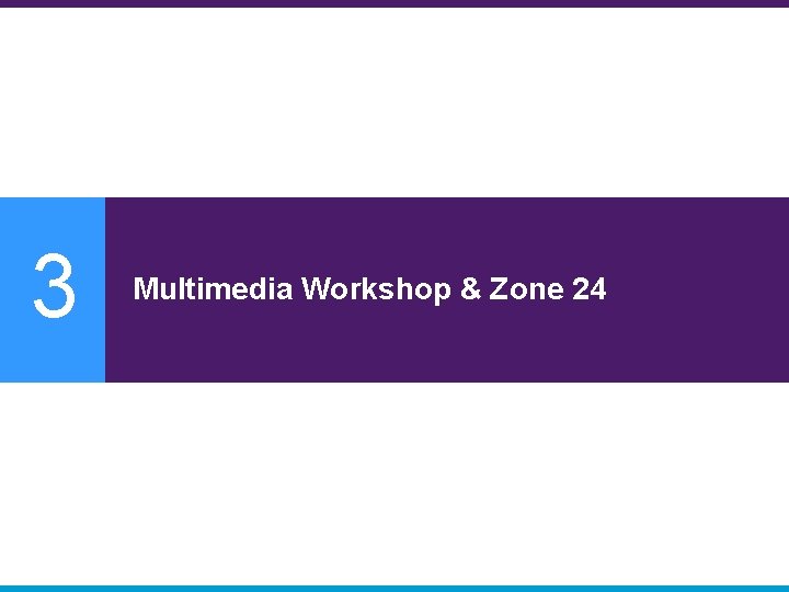 3 Multimedia Workshop & Zone 24 