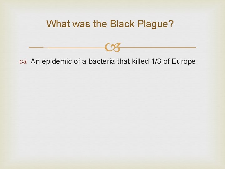 What was the Black Plague? An epidemic of a bacteria that killed 1/3 of
