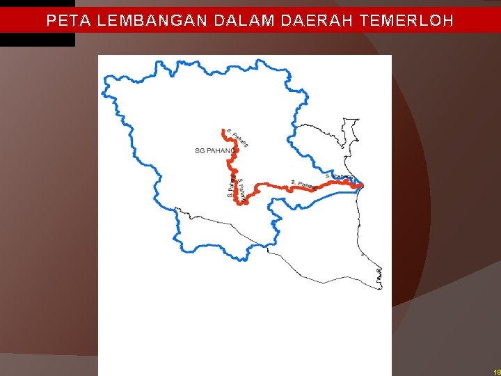 PETA LEMBANGAN DALAM DAERAH TEMERLOH Pahang River Basin Boundary 18 