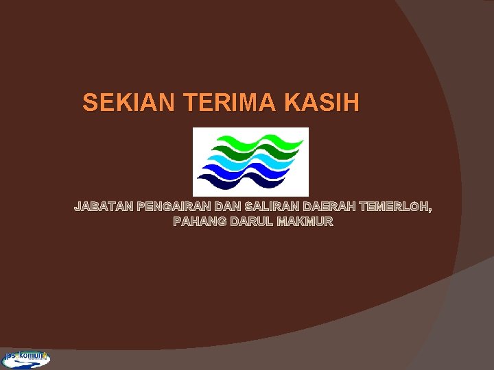 SEKIAN TERIMA KASIH JABATAN PENGAIRAN DAN SALIRAN DAERAH TEMERLOH, PAHANG DARUL MAKMUR 