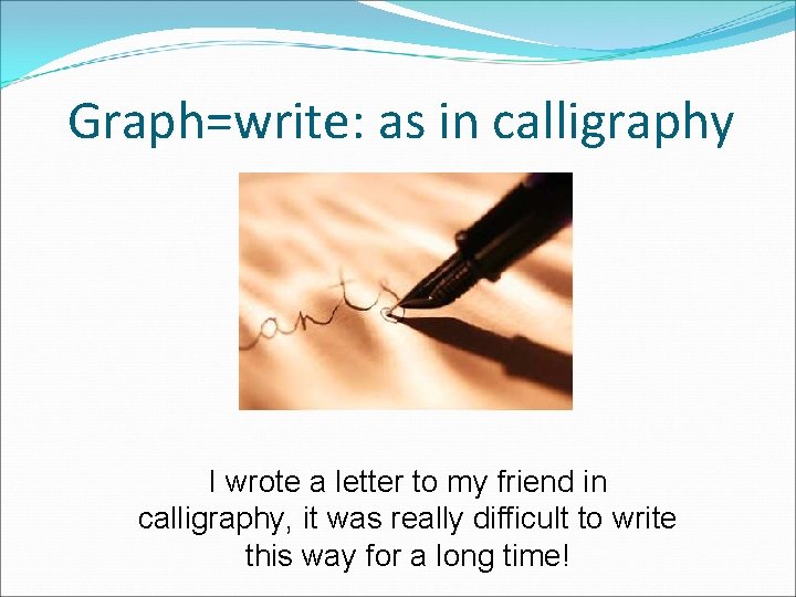 Graph=write: as in calligraphy I wrote a letter to my friend in calligraphy, it