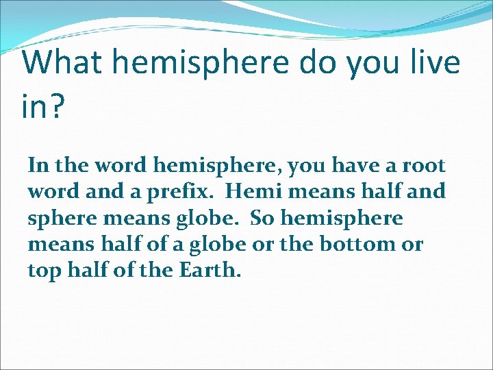 What hemisphere do you live in? In the word hemisphere, you have a root