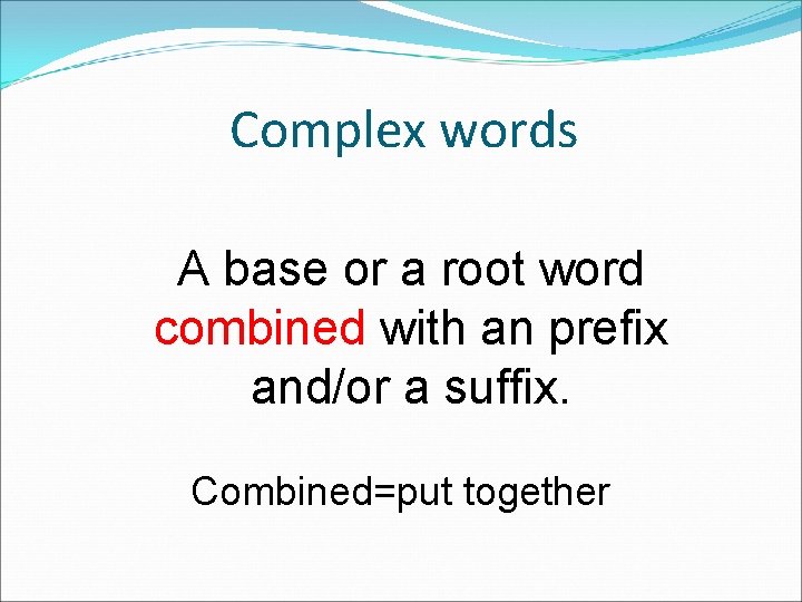 Complex words A base or a root word combined with an prefix and/or a