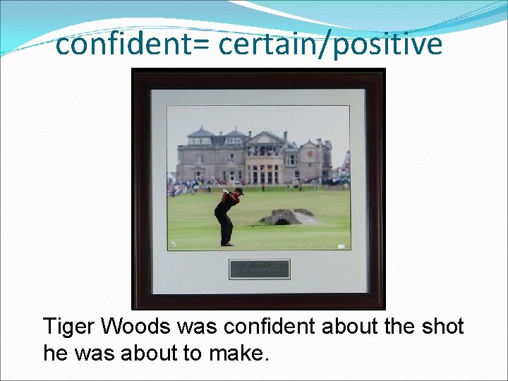 confident= certain/positive Tiger Woods was confident about the shot he was about to make.