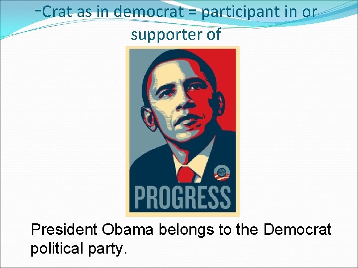 -Crat as in democrat = participant in or supporter of President Obama belongs to