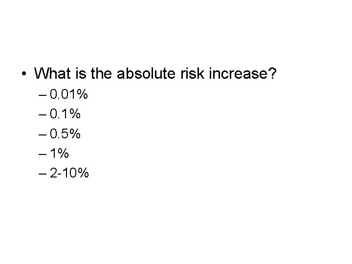  • What is the absolute risk increase? – 0. 01% – 0. 5%