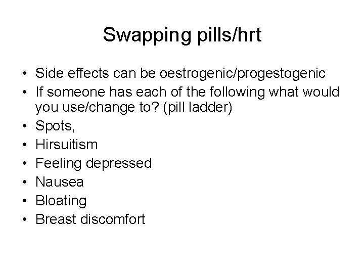 Swapping pills/hrt • Side effects can be oestrogenic/progestogenic • If someone has each of