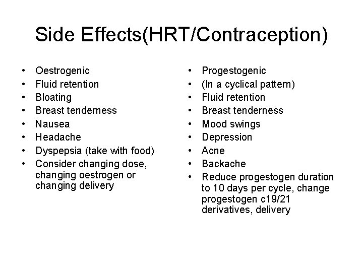 Side Effects(HRT/Contraception) • • Oestrogenic Fluid retention Bloating Breast tenderness Nausea Headache Dyspepsia (take