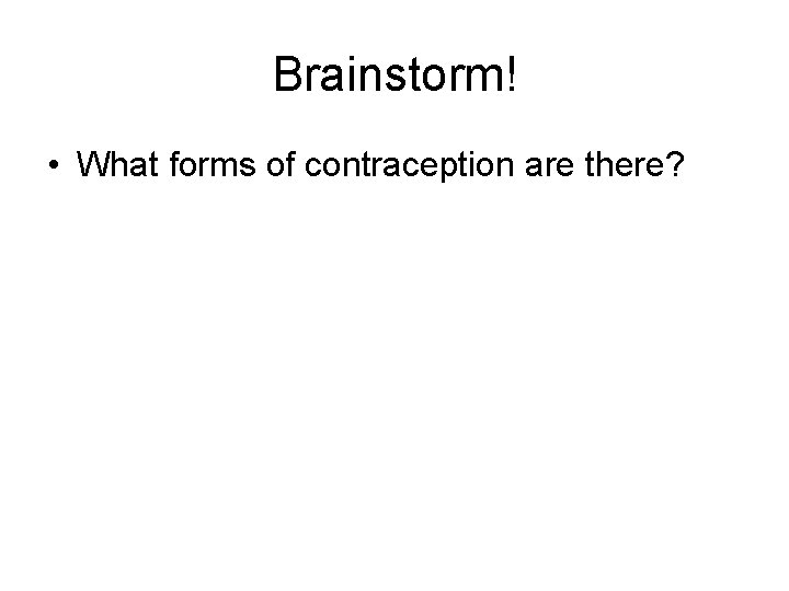 Brainstorm! • What forms of contraception are there? 