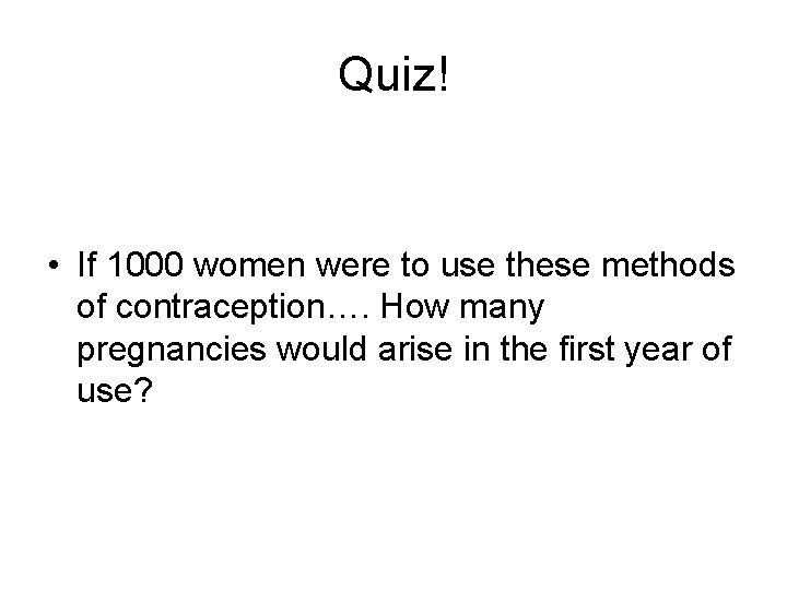Quiz! • If 1000 women were to use these methods of contraception…. How many